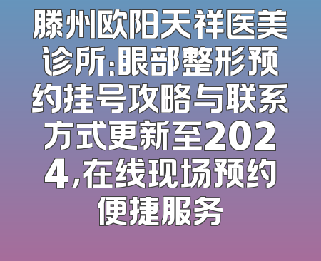 滕州欧阳天祥医美诊所：眼部整形预约挂号攻略与联系方式更新至2024，在线现场预约便捷服务