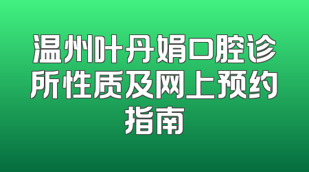 温州叶丹娟口腔诊所性质及网上预约指南