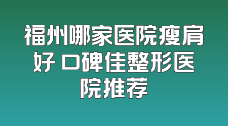 福州哪家医院瘦肩好 口碑佳整形医院推荐