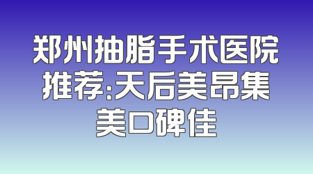 郑州抽脂手术医院推荐：天后美昂集美口碑佳