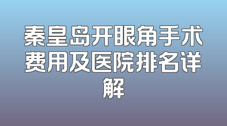 秦皇岛开眼角手术费用及医院排名详解