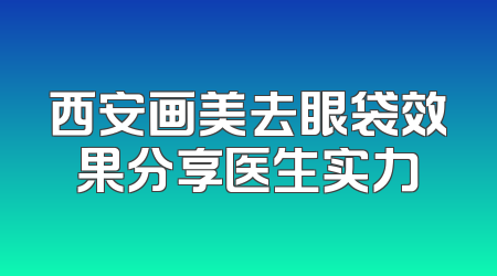 西安画美去眼袋效果分享医生实力