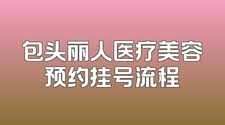 包头丽人医疗美容预约挂号流程