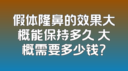 假体隆鼻的效果大概能保持多久 大概需要多少钱？