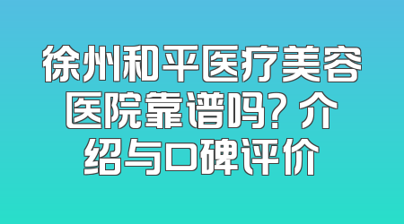 徐州和平医疗美容医院靠谱吗？ 介绍与口碑评价