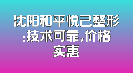 沈阳和平悦己整形：技术可靠，价格实惠