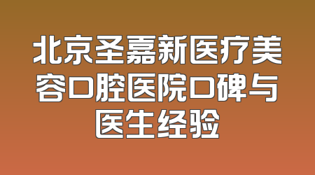 北京圣嘉新医疗美容口腔医院口碑与医生经验