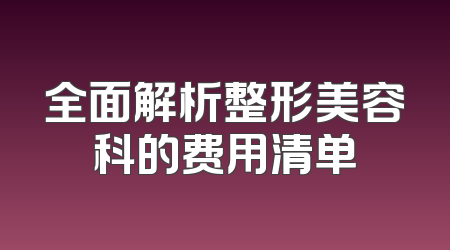 全面解析整形美容科的费用清单