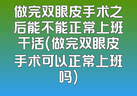 做完双眼皮手术之后能不能正常上班干活(做完双眼皮手术可以正常上班吗)