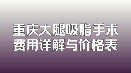 重庆大腿吸脂手术费用详解与价格表