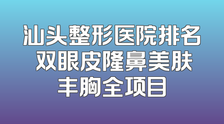 汕头整形医院排名 双眼皮隆鼻美肤丰胸全项目