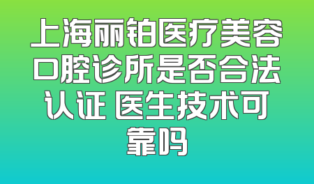 上海丽铂医疗美容口腔诊所是否合法认证 医生技术可靠吗