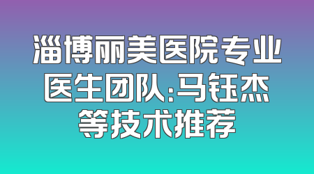淄博丽美医院专业医生团队：马钰杰等技术推荐