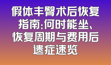 假体丰臀术后恢复指南：何时能坐、恢复周期与费用后遗症速览