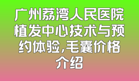广州荔湾人民医院植发中心技术与预约体验，毛囊价格介绍