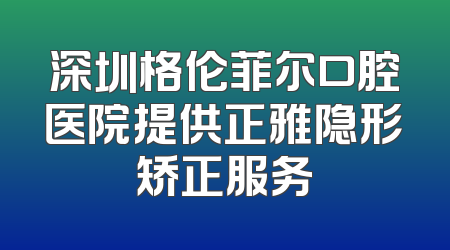 深圳格伦菲尔口腔医院提供正雅隐形矫正服务