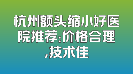 杭州额头缩小好医院推荐：价格合理，技术佳