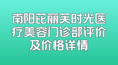 南阳芘丽芙时光医疗美容门诊部评价及价格详情
