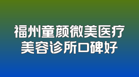 福州童颜微美医疗美容诊所口碑好