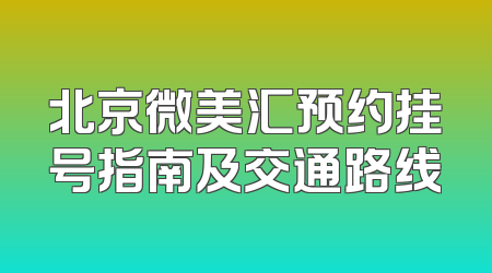 北京微美汇预约挂号指南及交通路线