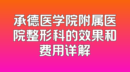 承德医学院附属医院整形科的效果和费用详解