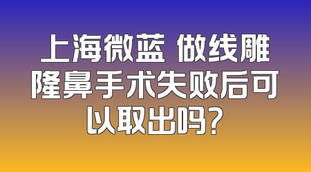 上海微蓝​做线雕隆鼻手术失败后可以取出吗？