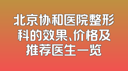 北京协和医院整形科的效果、价格及推荐医生一览