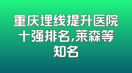 重庆埋线提升医院十强排名，莱森等知名