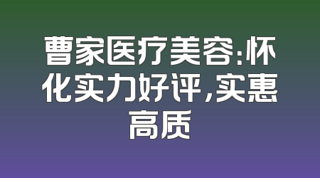 曹家医疗美容：怀化实力好评，实惠高质