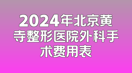 2024年北京黄寺整形医院外科手术费用表