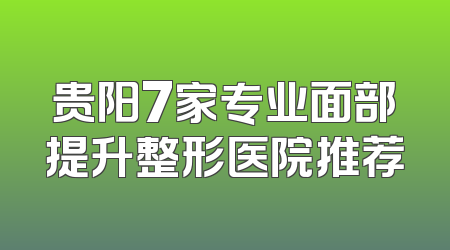 贵阳7家专业面部提升整形医院推荐