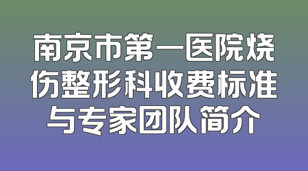 南京市第一医院烧伤整形科收费标准与专家团队简介
