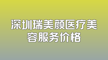 深圳瑞美颜医疗美容服务价格