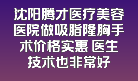 沈阳腾才医疗美容医院做吸脂隆胸手术价格实惠 医生技术也非常好