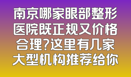南京哪家眼部整形医院既正规又价格合理？这里有几家大型机构推荐给你