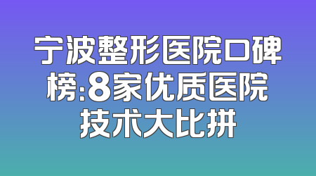 宁波整形医院口碑榜：8家优质医院技术大比拼