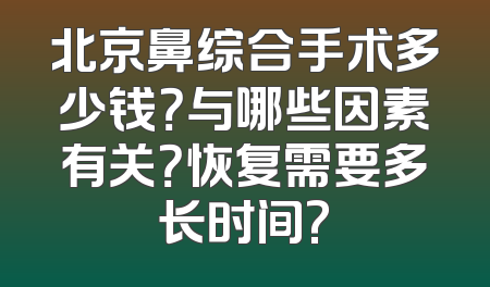 北京鼻综合手术多少钱？与哪些因素有关？恢复需要多长时间?