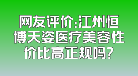 网友评价：江州恒博天姿医疗美容性价比高正规吗？