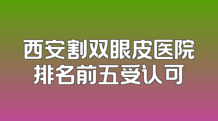 西安割双眼皮医院排名前五受认可