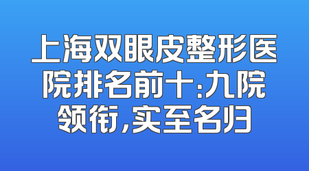 上海双眼皮整形医院排名前十：九院领衔，实至名归