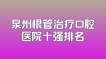 泉州根管治疗口腔医院十强排名