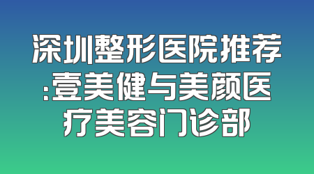深圳整形医院推荐：壹美健与美颜医疗美容门诊部