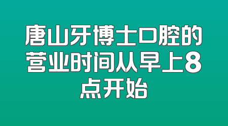 唐山牙博士口腔的营业时间从早上8点开始