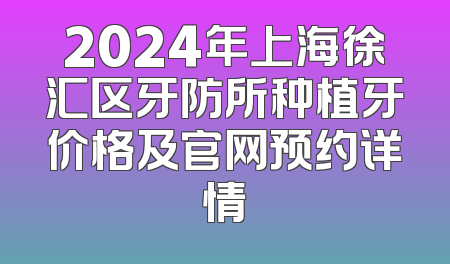 2024年上海徐汇区牙防所种植牙价格及官网预约详情