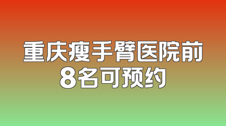 重庆瘦手臂医院前8名可预约