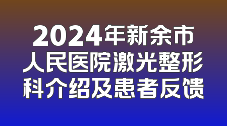 2024年新余市人民医院激光整形科介绍及患者反馈