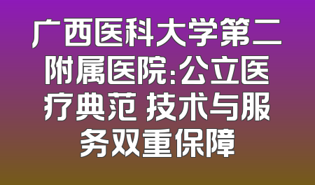 广西医科大学第二附属医院：公立医疗典范 技术与服务双重保障