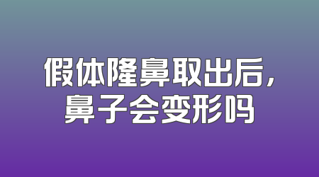 假体隆鼻取出后，鼻子会变形吗