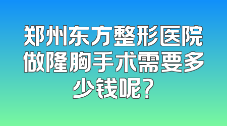 郑州东方整形医院做隆胸手术需要多少钱呢？