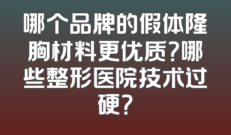 哪个品牌的假体隆胸材料更优质？哪些整形医院技术过硬？